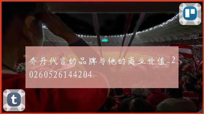 乔丹代言的品牌与他的商业价值_20260526144204