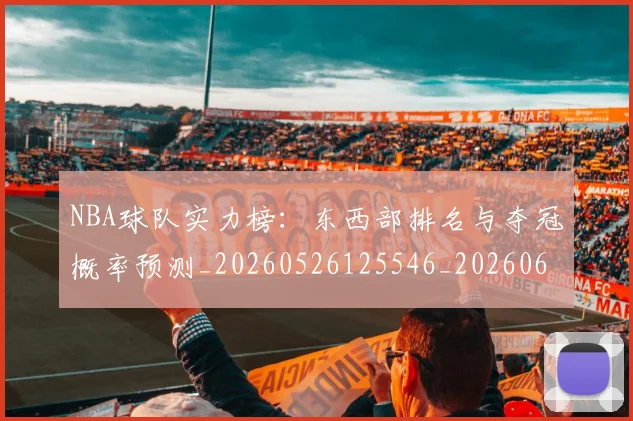 NBA球队实力榜:东西部排名与夺冠概率预测_20260526125546_20260607160344