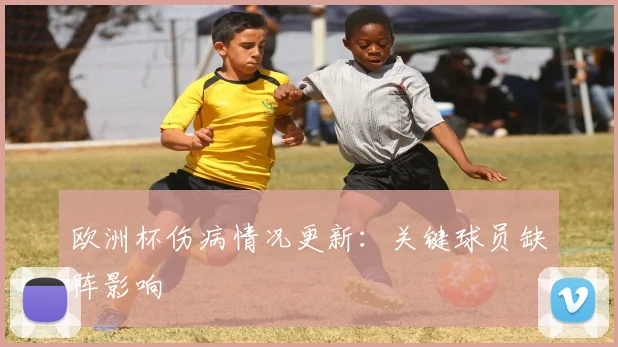 欧洲杯伤病情况更新:关键球员缺阵影响