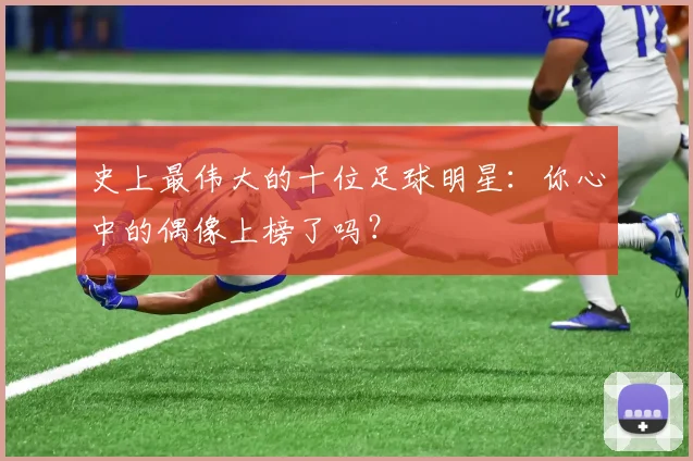 史上最伟大的十位足球明星:你心中的偶像上榜了吗?