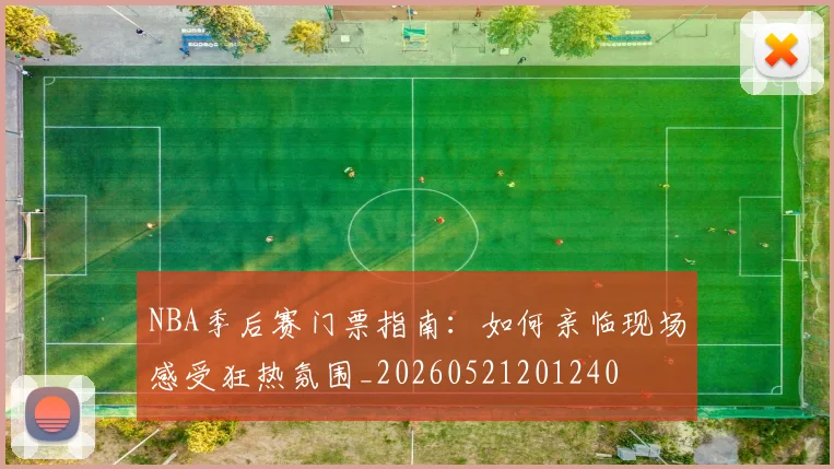 NBA季后赛门票指南:如何亲临现场感受狂热氛围_20260521201240