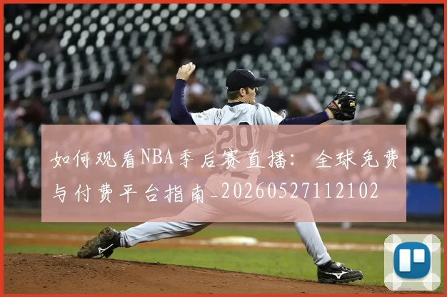 如何观看NBA季后赛直播：全球免费与付费平台指南_20260527112102