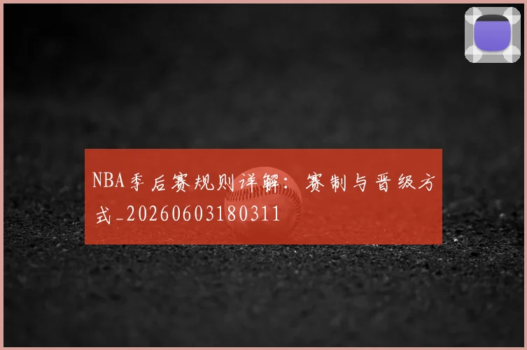 NBA季后赛规则详解:赛制与晋级方式_20260603180311