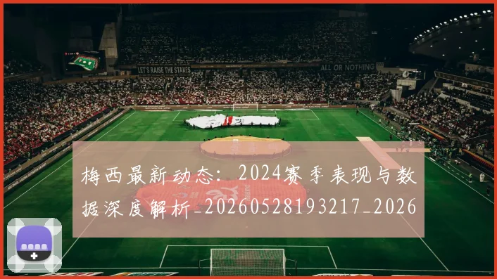 梅西最新动态:2024赛季表现与数据深度解析_20260528193217_20260609222734