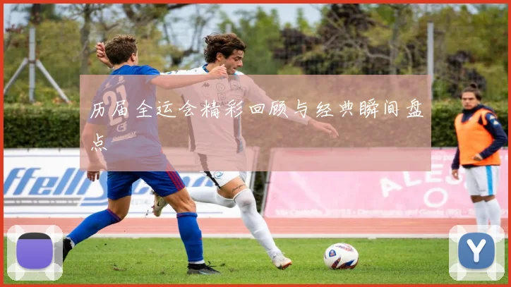 历届全运会精彩回顾与经典瞬间盘点
