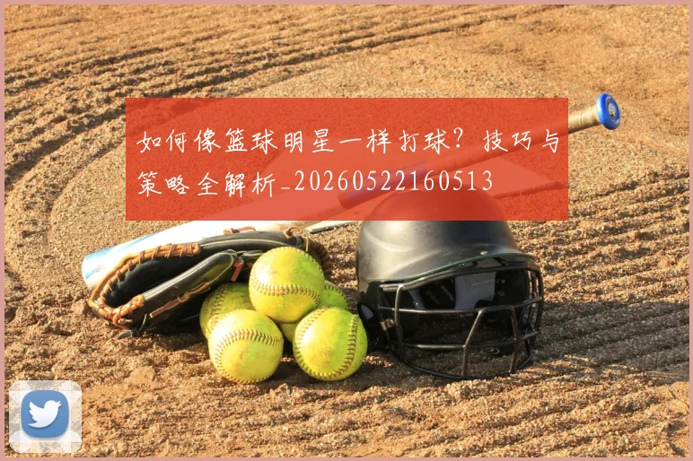 如何像篮球明星一样打球?技巧与策略全解析_20260522160513